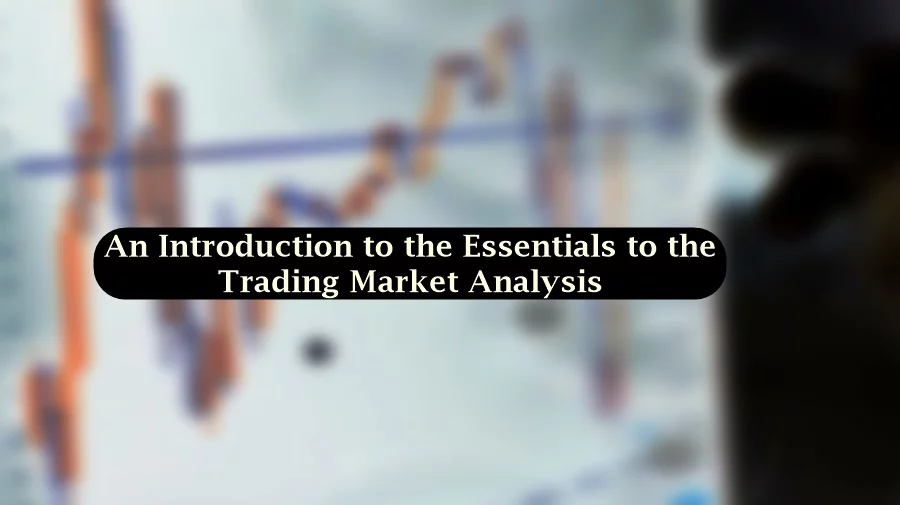 An introduction to the essential of trading market analysis